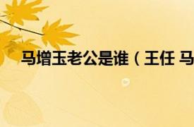 马增玉老公是谁（王任 马增玉丈夫相关内容简介介绍）