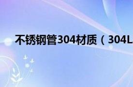 不锈钢管304材质（304L不锈钢管相关内容简介介绍）