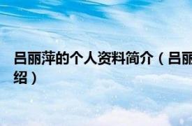 吕丽萍的个人资料简介（吕丽萍 中国内地女演员相关内容简介介绍）