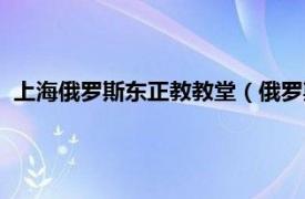 上海俄罗斯东正教教堂（俄罗斯东正教教堂相关内容简介介绍）