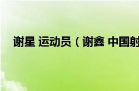 谢星 运动员（谢鑫 中国射击运动员相关内容简介介绍）