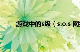 游戏中的s级（s.o.s 网络游戏相关内容简介介绍）