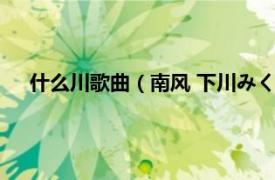 什么川歌曲（南风 下川みくに演唱歌曲相关内容简介介绍）