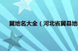 冀地名大全（河北省冀县地名资料汇编相关内容简介介绍）