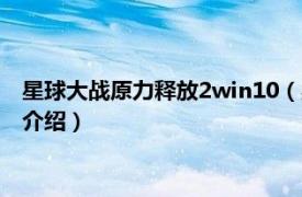 星球大战原力释放2win10（星球大战：原力释放2相关内容简介介绍）