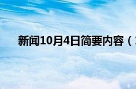 新闻10月4日简要内容（10月4日相关内容简介介绍）