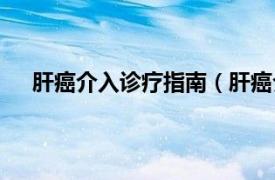 肝癌介入诊疗指南（肝癌介入治疗相关内容简介介绍）