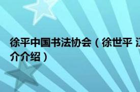 徐平中国书法协会（徐世平 江苏省国画院特聘书法家相关内容简介介绍）