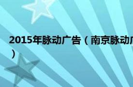 2015年脉动广告（南京脉动广告有限责任公司相关内容简介介绍）