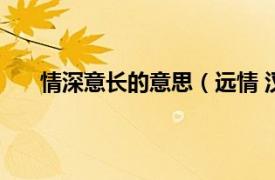 情深意长的意思（远情 汉语词语相关内容简介介绍）