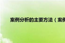 案例分析的主要方法（案例分析方法相关内容简介介绍）