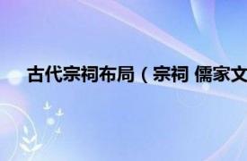 古代宗祠布局（宗祠 儒家文化传统建筑相关内容简介介绍）