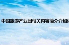 中国旅游产业园相关内容简介介绍词（中国旅游产业园相关内容简介介绍）