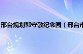 邢台规划郭守敬纪念园（邢台市郭守敬纪念馆相关内容简介介绍）