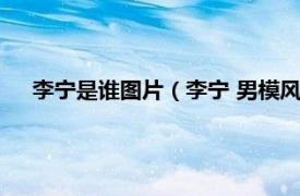 李宁是谁图片（李宁 男模风云组合成员相关内容简介介绍）