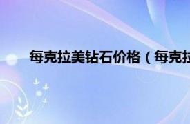 每克拉美钻石价格（每克拉美钻石网相关内容简介介绍）