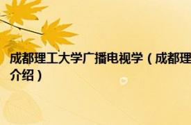 成都理工大学广播电视学（成都理工大学广播影视学院管理系相关内容简介介绍）