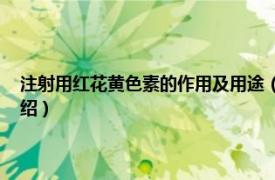 注射用红花黄色素的作用及用途（注射用红花黄色素 中药相关内容简介介绍）