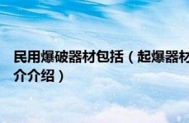 民用爆破器材包括（起爆器材 《爆破安全规程》名词相关内容简介介绍）