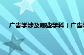 广告学涉及哪些学科（广告学 独立学科相关内容简介介绍）