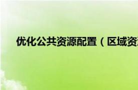 优化公共资源配置（区域资源优化配置相关内容简介介绍）