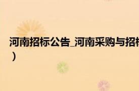 河南招标公告_河南采购与招标网（河南招标网相关内容简介介绍）