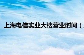 上海电信实业大楼营业时间（上海电信大楼相关内容简介介绍）