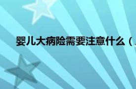 婴儿大病险需要注意什么（儿童大病险相关内容简介介绍）