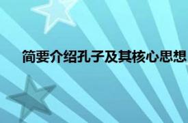 简要介绍孔子及其核心思想（孔子思想相关内容简介介绍）