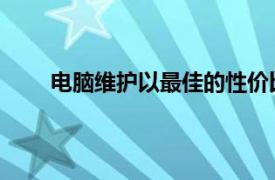 电脑维护以最佳的性价比保证电脑系统的正常使用