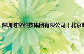 深圳时空科技集团有限公司（北京时空港科技有限公司相关内容简介介绍）