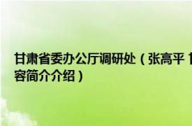 甘肃省委办公厅调研处（张高平 甘肃省人民政府研究室原副巡视员相关内容简介介绍）