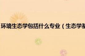 环境生态学包括什么专业（生态学基础 环境类专业适用相关内容简介介绍）