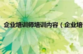 企业培训师培训内容（企业培训师资格考试相关内容简介介绍）