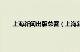 上海新闻出版总署（上海新闻出版局相关内容简介介绍）