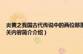 炎黄之我国古代传说中的两位部落首领（炎黄二帝 上古社会部落的首领相关内容简介介绍）