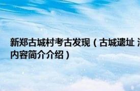 新郑古城村考古发现（古城遗址 河南省新郑市龙湖镇古城村古城遗址相关内容简介介绍）