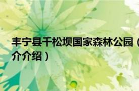 丰宁县千松坝国家森林公园（河北丰宁国家森林公园相关内容简介介绍）