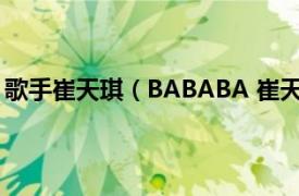 歌手崔天琪（BABABA 崔天琪演唱歌曲相关内容简介介绍）