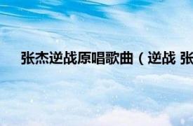 张杰逆战原唱歌曲（逆战 张杰演唱歌曲相关内容简介介绍）