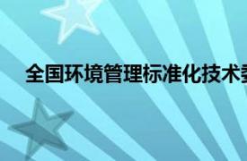 全国环境管理标准化技术委员会相关内容简介介绍范文