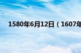 1580年6月12日（1607年2月18日相关内容简介介绍）