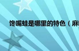 馋嘴蛙是哪里的特色（麻辣馋嘴蛙相关内容简介介绍）