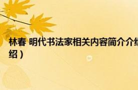 林春 明代书法家相关内容简介介绍图片（林春 明代书法家相关内容简介介绍）