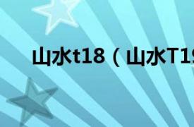 山水t18（山水T19相关内容简介介绍）