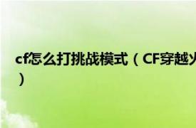 cf怎么打挑战模式（CF穿越火线挑战模式打法相关内容简介介绍）