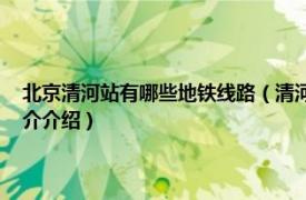 北京清河站有哪些地铁线路（清河站 中国北京市境内地铁车站相关内容简介介绍）