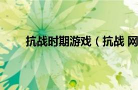 抗战时期游戏（抗战 网络游戏相关内容简介介绍）