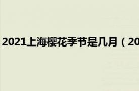 2021上海樱花季节是几月（2022上海樱花节相关内容简介介绍）