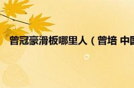 曾冠豪滑板哪里人（曾培 中国滑板运动员相关内容简介介绍）